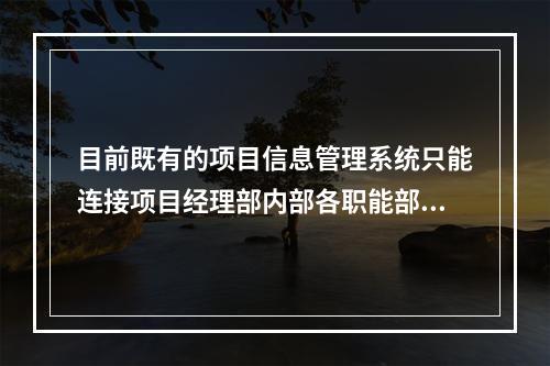 目前既有的项目信息管理系统只能连接项目经理部内部各职能部门之