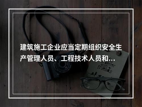 建筑施工企业应当定期组织安全生产管理人员、工程技术人员和其他