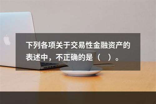 下列各项关于交易性金融资产的表述中，不正确的是（　）。