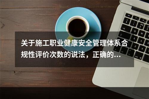 关于施工职业健康安全管理体系合规性评价次数的说法，正确的是（