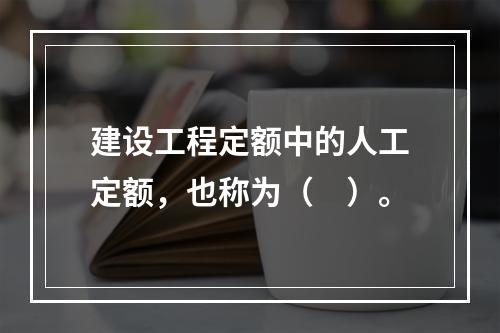 建设工程定额中的人工定额，也称为（　）。