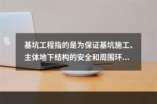 基坑工程指的是为保证基坑施工、主体地下结构的安全和周围环境不