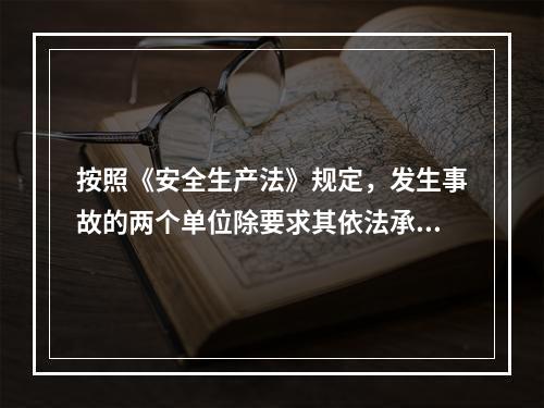 按照《安全生产法》规定，发生事故的两个单位除要求其依法承担相