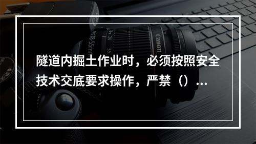 隧道内掘土作业时，必须按照安全技术交底要求操作，严禁（）。