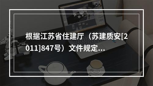 根据江苏省住建厅（苏建质安[2011]847号）文件规定，对