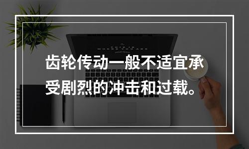 齿轮传动一般不适宜承受剧烈的冲击和过载。