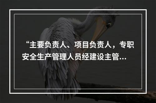 “主要负责人、项目负责人，专职安全生产管理人员经建设主管部门