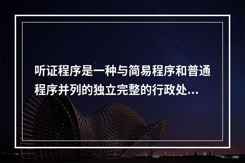 听证程序是一种与简易程序和普通程序并列的独立完整的行政处罚程