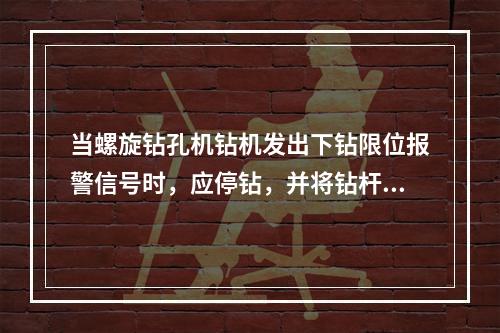 当螺旋钻孔机钻机发出下钻限位报警信号时，应停钻，并将钻杆稍稍