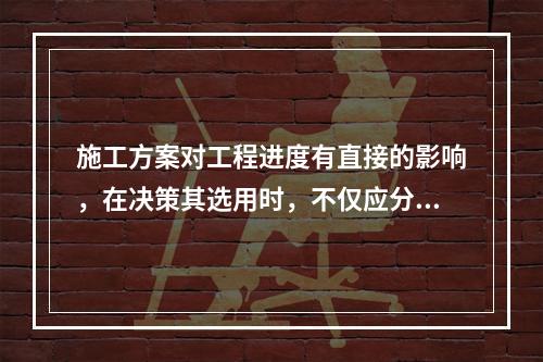 施工方案对工程进度有直接的影响，在决策其选用时，不仅应分析技