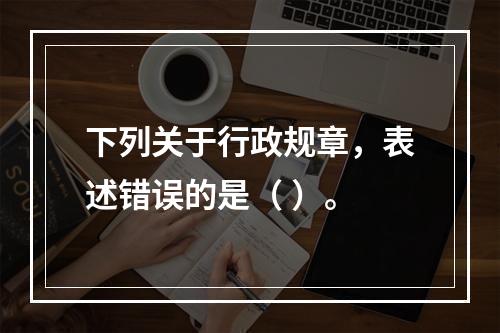 下列关于行政规章，表述错误的是（ ）。