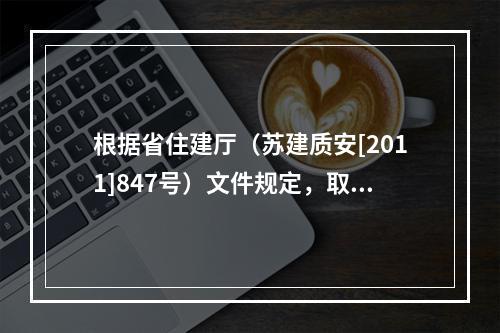 根据省住建厅（苏建质安[2011]847号）文件规定，取消该