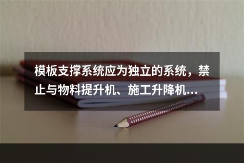 模板支撑系统应为独立的系统，禁止与物料提升机、施工升降机、塔