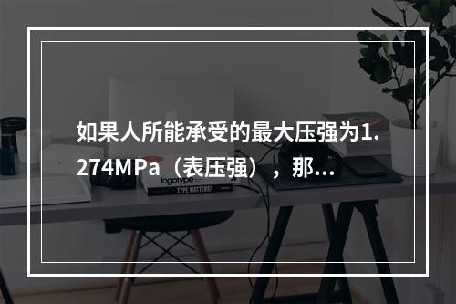 如果人所能承受的最大压强为1.274MPa（表压强），那么潜