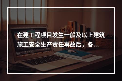 在建工程项目发生一般及以上建筑施工安全生产责任事故后，各级招