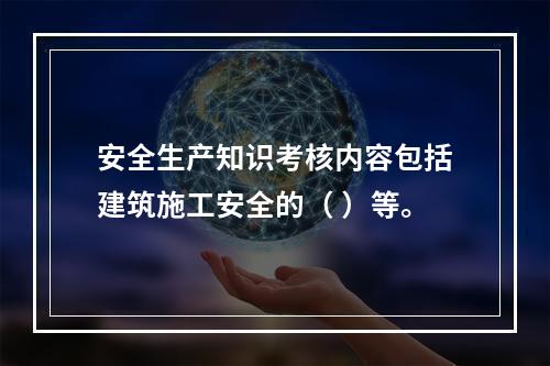 安全生产知识考核内容包括建筑施工安全的（ ）等。