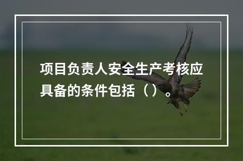 项目负责人安全生产考核应具备的条件包括（ ）。