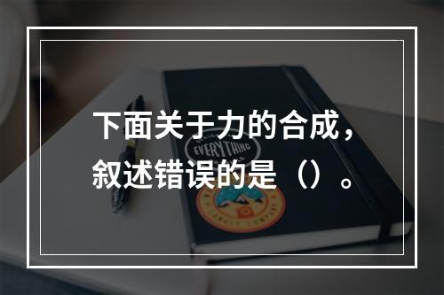 下面关于力的合成，叙述错误的是（）。