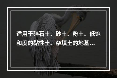 适用于碎石土、砂土、粉土、低饱和度的黏性土、杂填土的地基处理