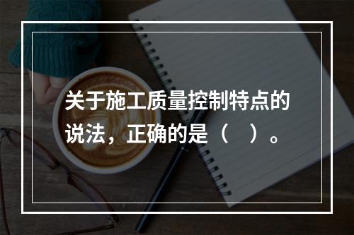 关于施工质量控制特点的说法，正确的是（　）。