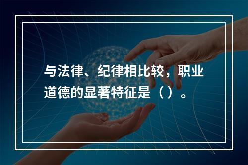 与法律、纪律相比较，职业道德的显著特征是（ ）。