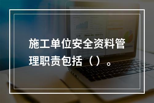 施工单位安全资料管理职责包括（ ）。