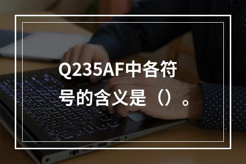 Q235AF中各符号的含义是（）。