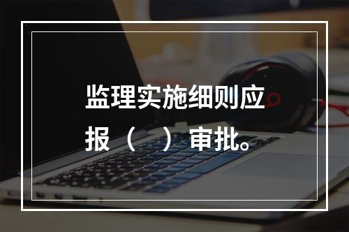 监理实施细则应报（　）审批。