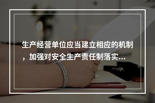 生产经营单位应当建立相应的机制，加强对安全生产责任制落实情况