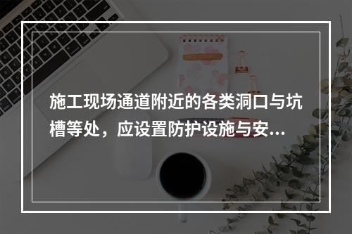 施工现场通道附近的各类洞口与坑槽等处，应设置防护设施与安全标