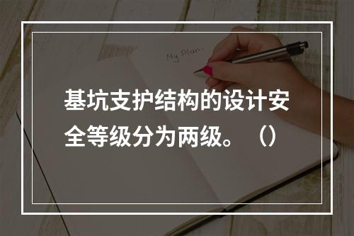 基坑支护结构的设计安全等级分为两级。（）