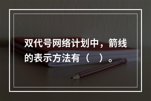 双代号网络计划中，箭线的表示方法有（　）。