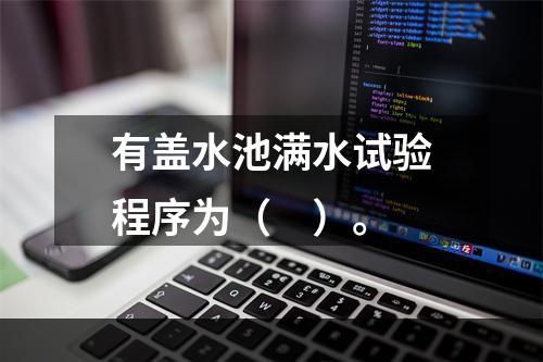 有盖水池满水试验程序为（　）。