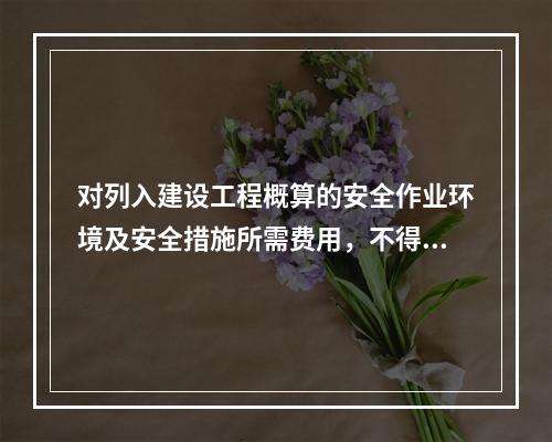 对列入建设工程概算的安全作业环境及安全措施所需费用，不得用于