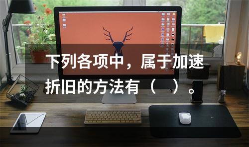 下列各项中，属于加速折旧的方法有（　）。