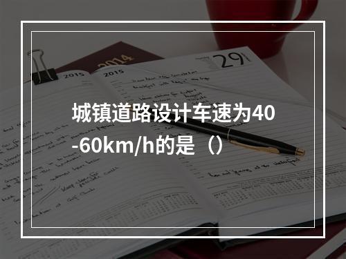 城镇道路设计车速为40-60km/h的是（）