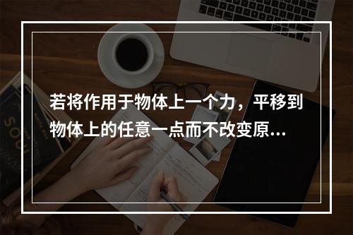 若将作用于物体上一个力，平移到物体上的任意一点而不改变原力对