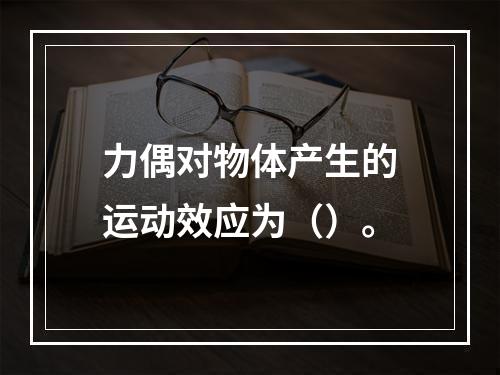 力偶对物体产生的运动效应为（）。