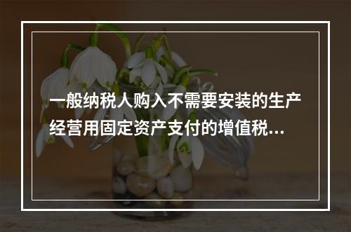 一般纳税人购入不需要安装的生产经营用固定资产支付的增值税进项