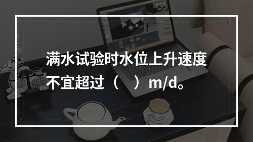 满水试验时水位上升速度不宜超过（　）m/d。