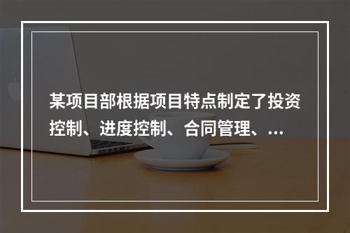 某项目部根据项目特点制定了投资控制、进度控制、合同管理、付款