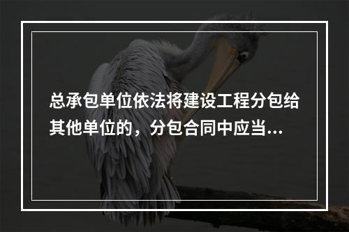 总承包单位依法将建设工程分包给其他单位的，分包合同中应当明确