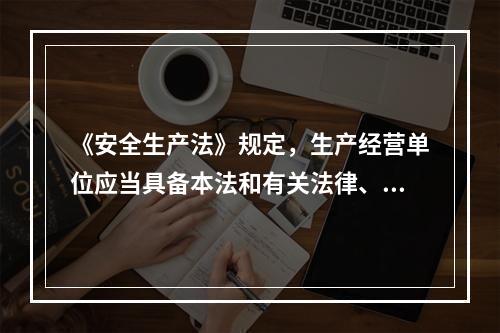 《安全生产法》规定，生产经营单位应当具备本法和有关法律、行政