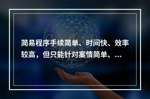 简易程序手续简单、时间快、效率较高，但只能针对案情简单、清楚