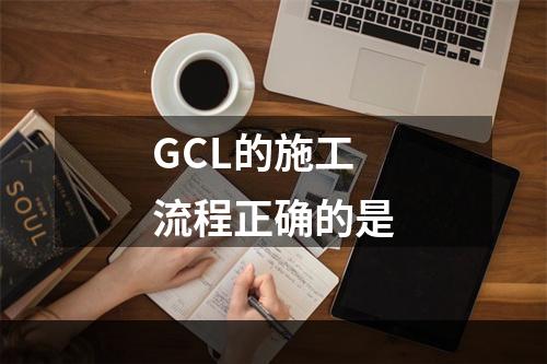 GCL的施工流程正确的是