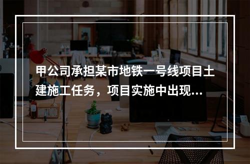 甲公司承担某市地铁一号线项目土建施工任务，项目实施中出现进度