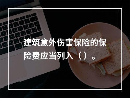 建筑意外伤害保险的保险费应当列入（ ）。