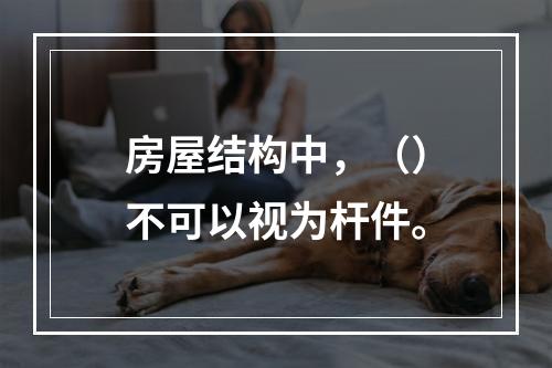 房屋结构中，（）不可以视为杆件。