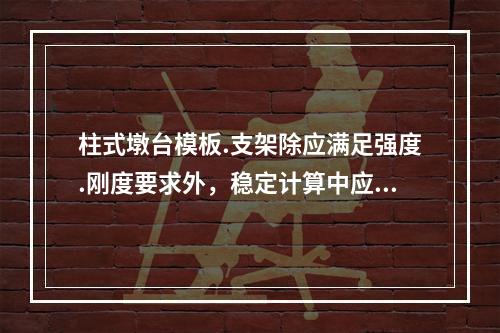 柱式墩台模板.支架除应满足强度.刚度要求外，稳定计算中应考虑