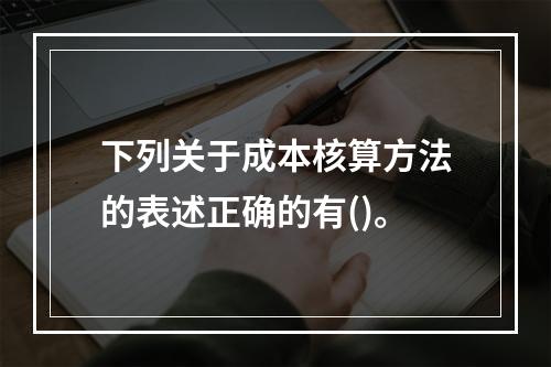 下列关于成本核算方法的表述正确的有()。